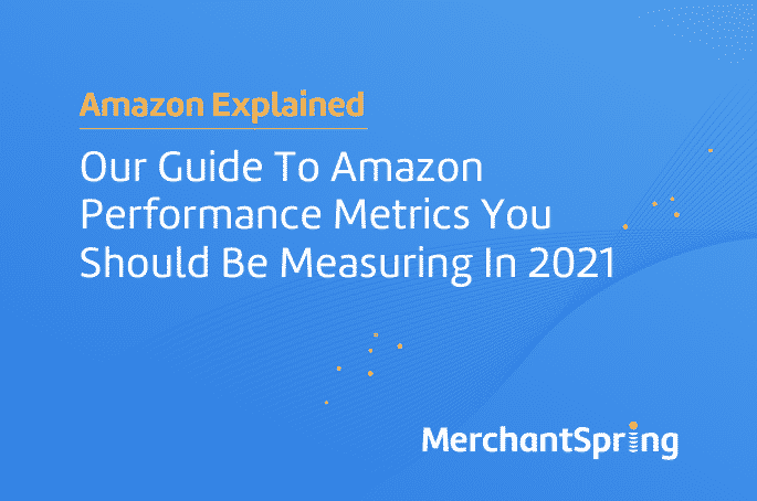 Our Guide to Amazon Performance Metrics You Should be Measuring in 2021